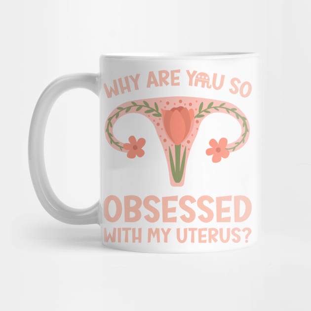 Why Are You So Obsessed With My Uterus? by Slightly Unhinged